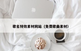 郴州歌名特效素材网站（免费歌曲素材）